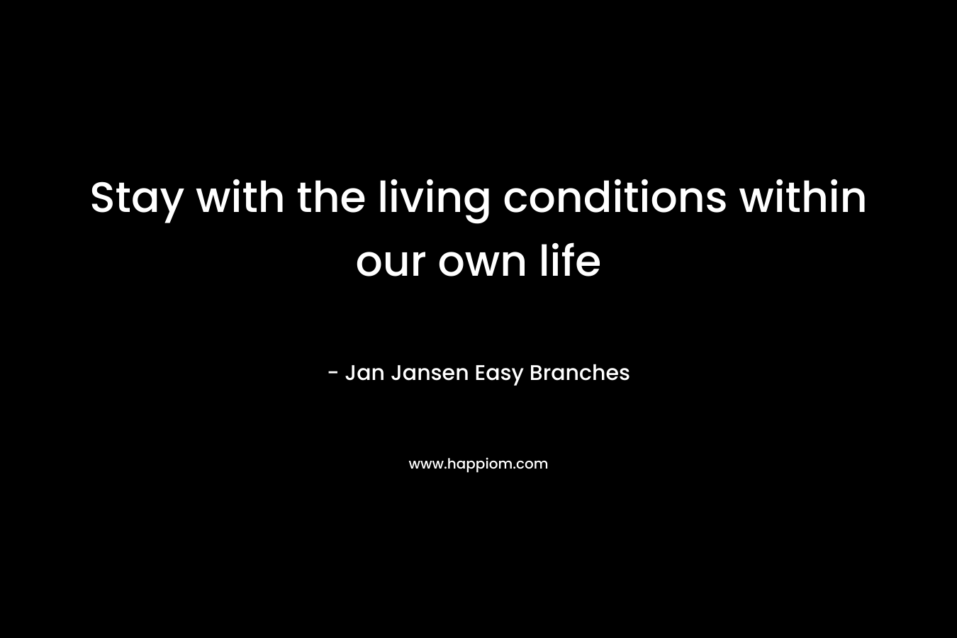 Stay with the living conditions within our own life