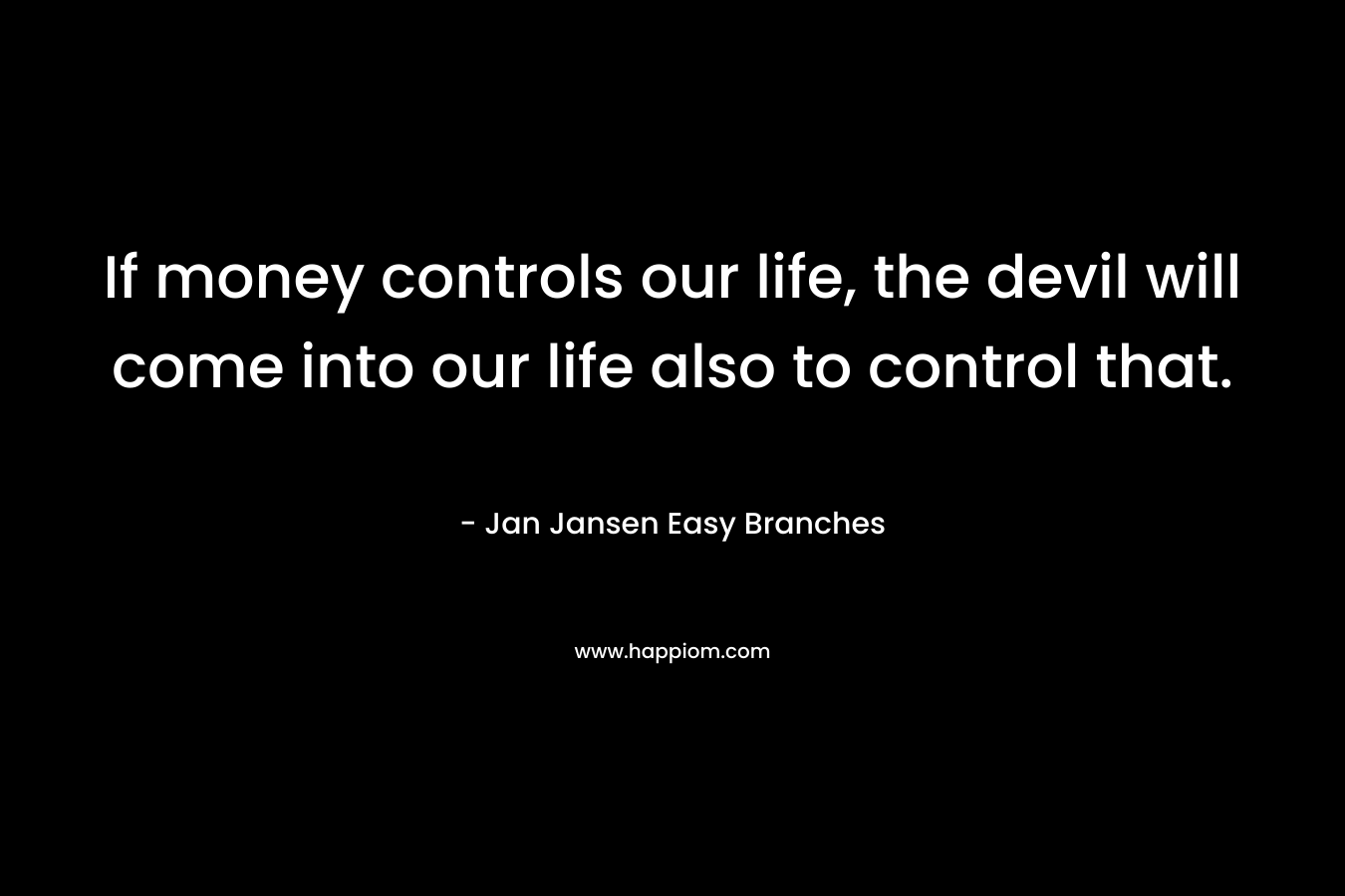 If money controls our life, the devil will come into our life also to control that.
