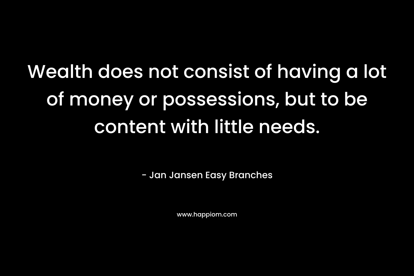 Wealth does not consist of having a lot of money or possessions, but to be content with little needs.