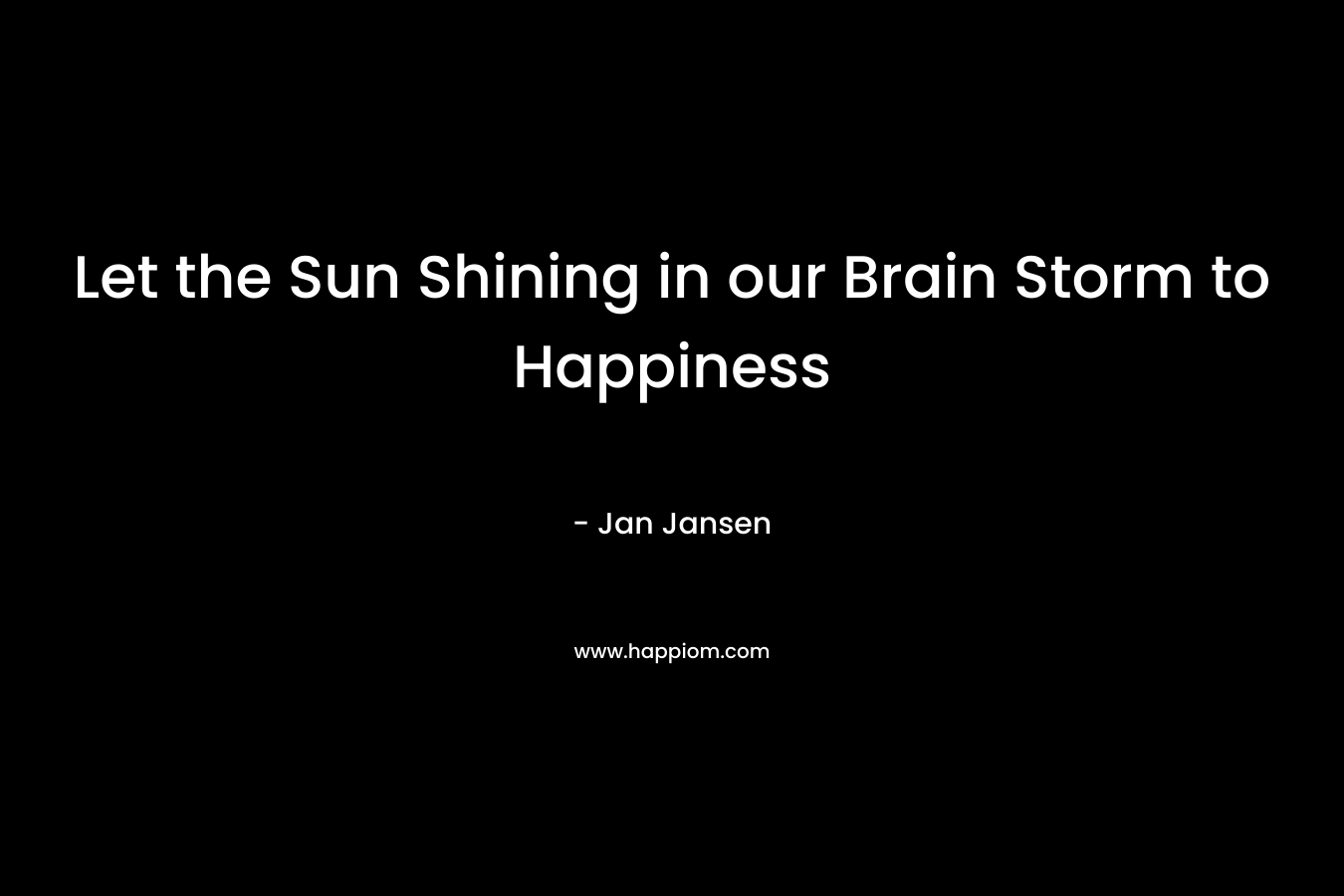 Let the Sun Shining in our Brain Storm to Happiness – Jan Jansen