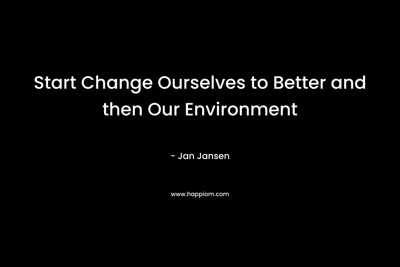 Start Change Ourselves to Better and then Our Environment – Jan Jansen