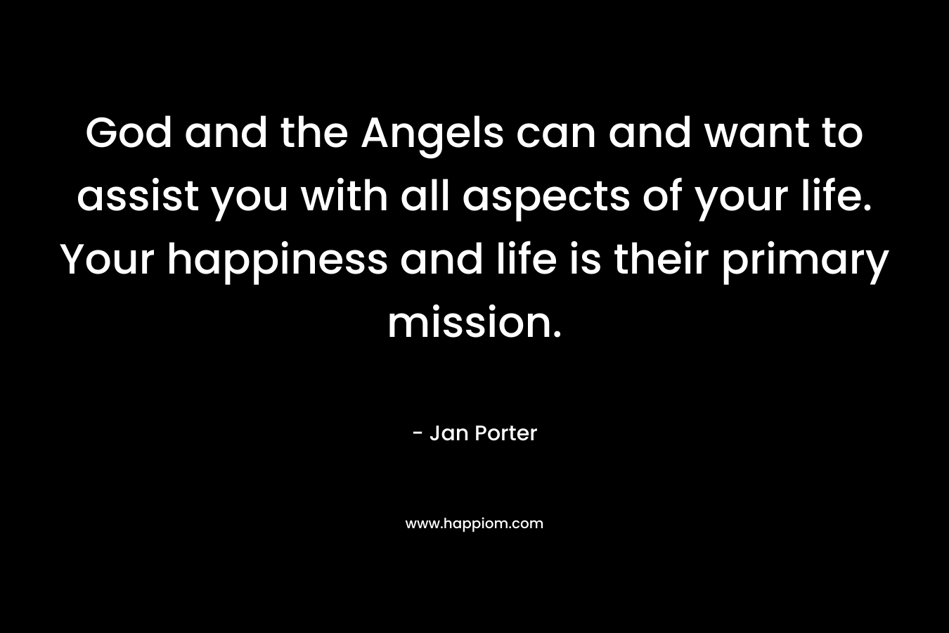 God and the Angels can and want to assist you with all aspects of your life. Your happiness and life is their primary mission. – Jan Porter
