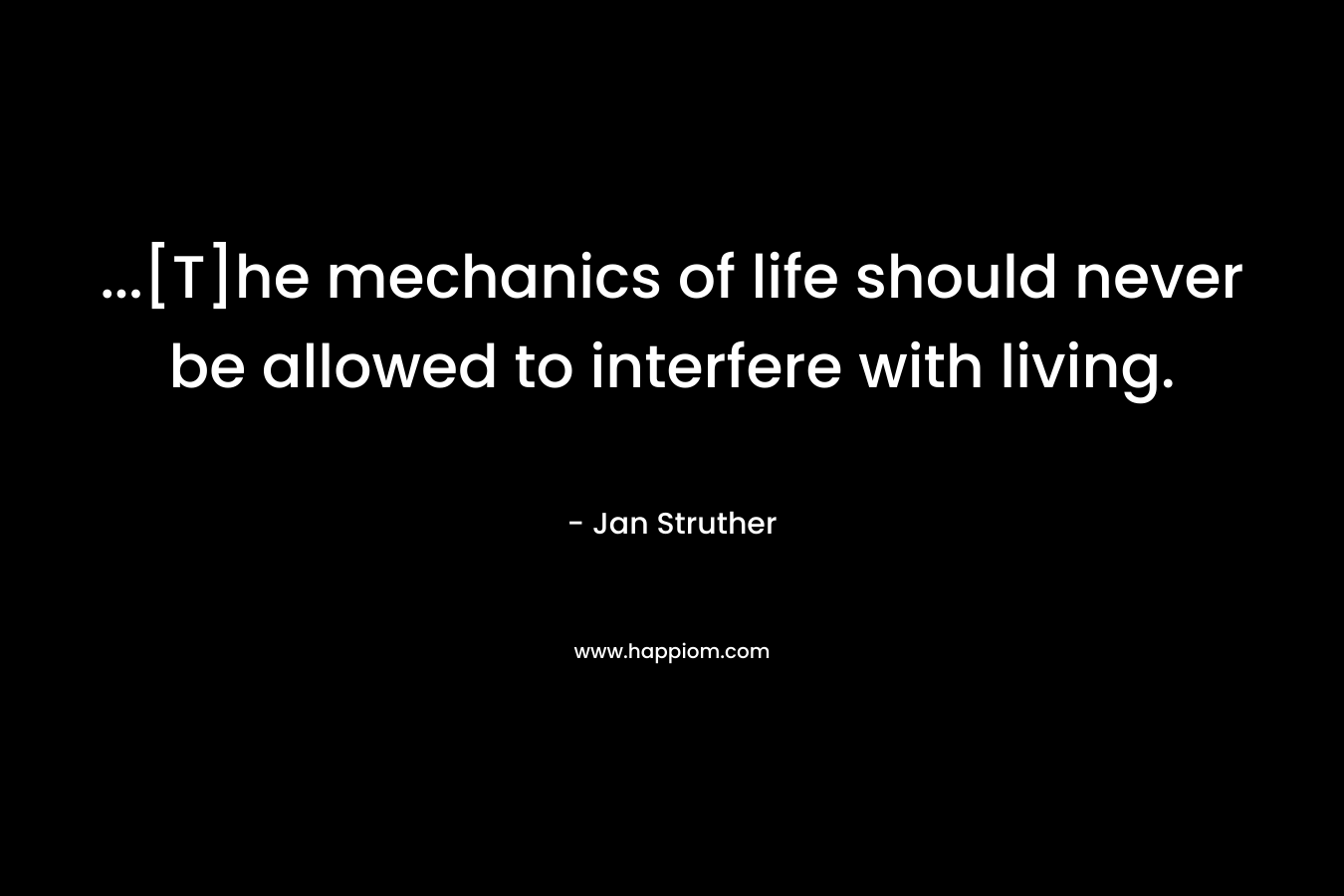 ...[T]he mechanics of life should never be allowed to interfere with living.