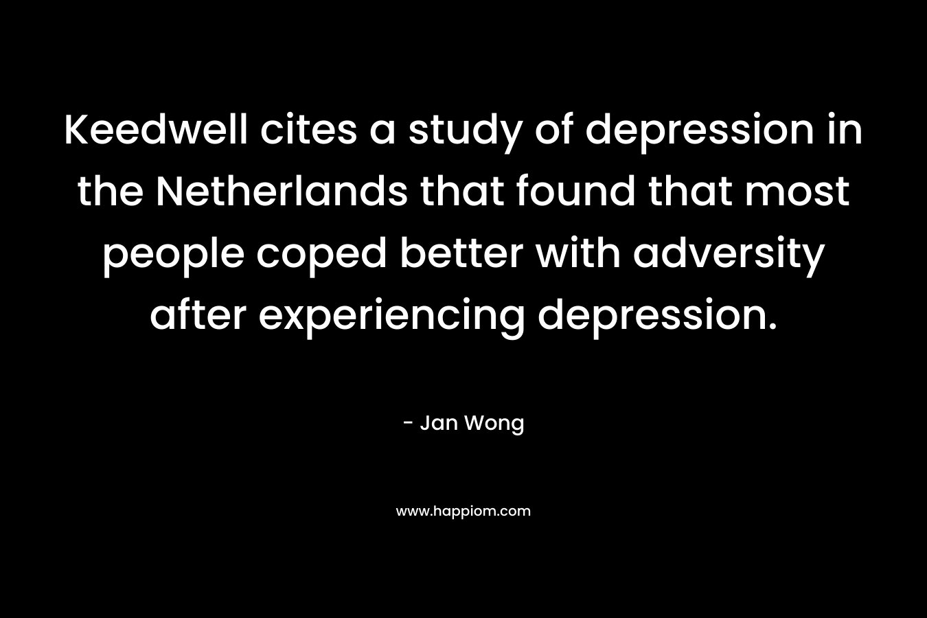 Keedwell cites a study of depression in the Netherlands that found that most people coped better with adversity after experiencing depression.