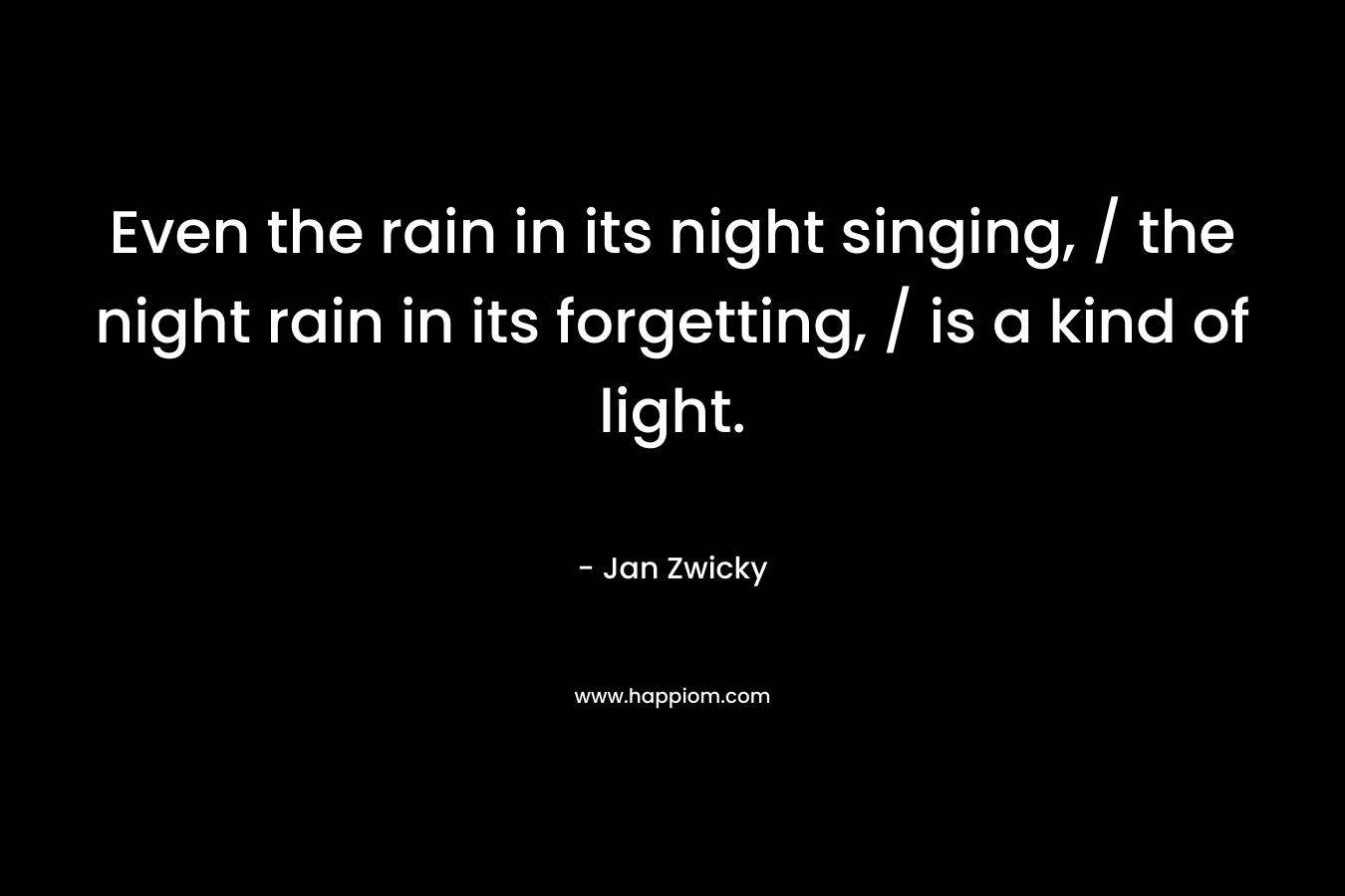 Even the rain in its night singing, / the night rain in its forgetting, / is a kind of light.
