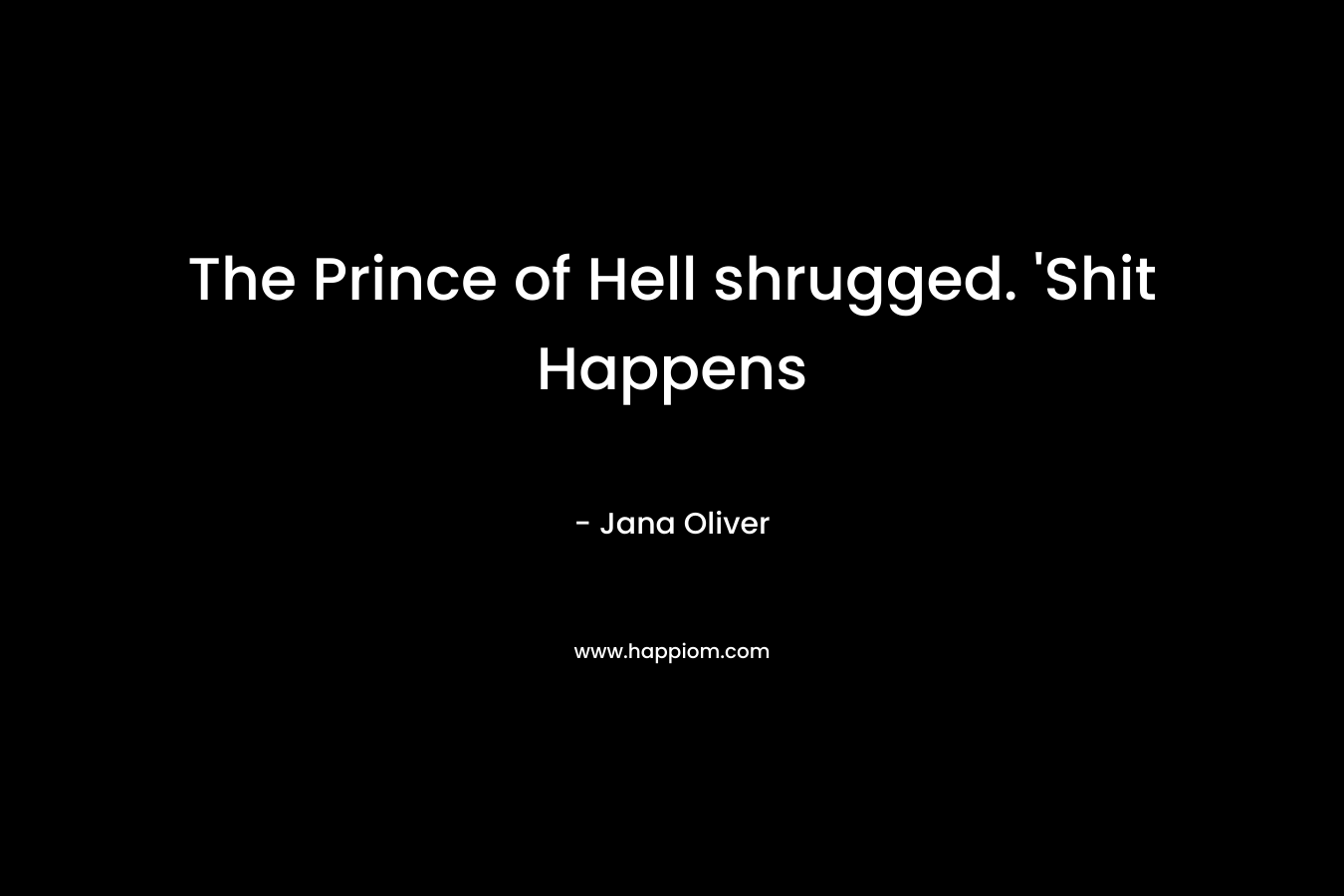 The Prince of Hell shrugged. 'Shit Happens