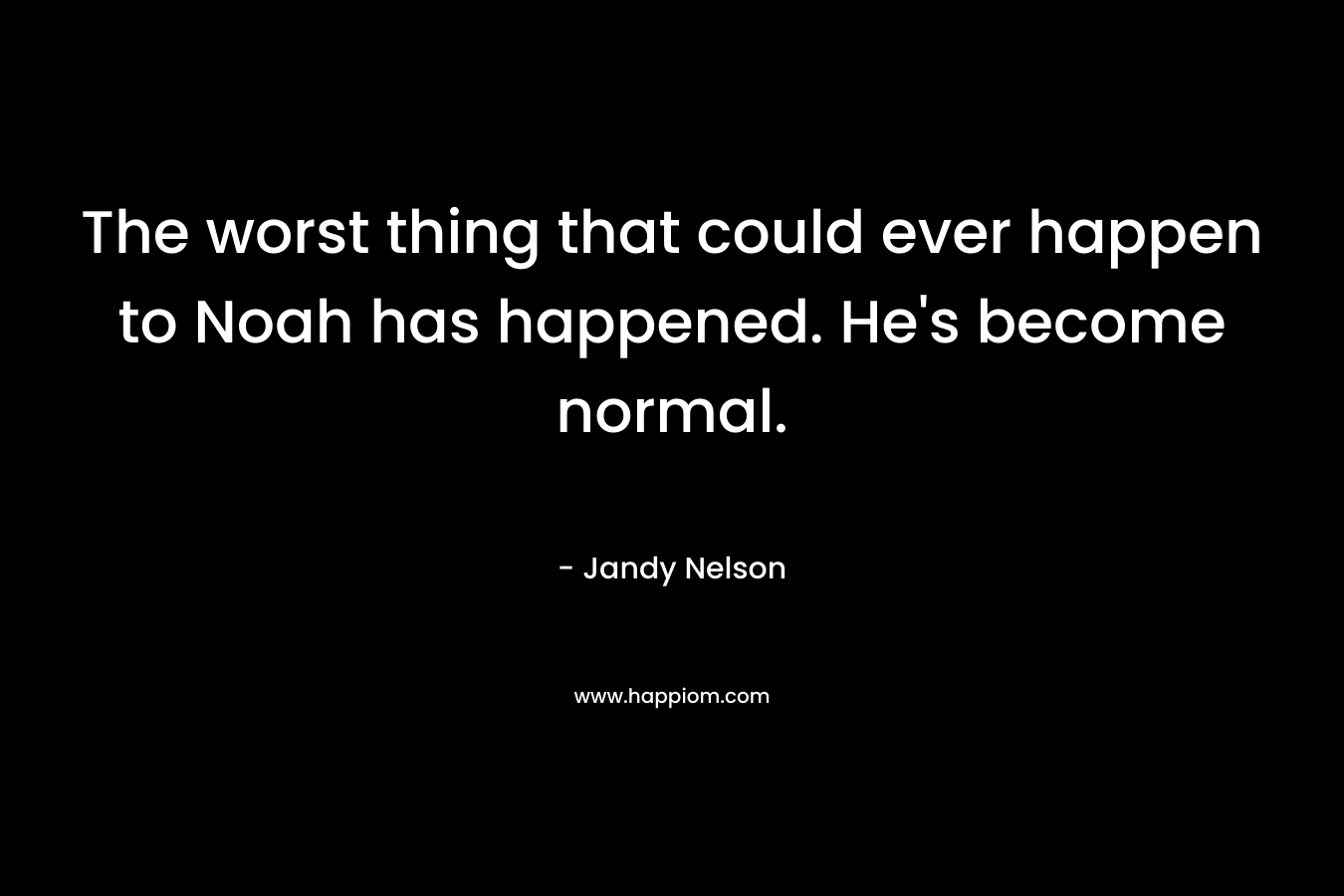 The worst thing that could ever happen to Noah has happened. He’s become normal. – Jandy Nelson