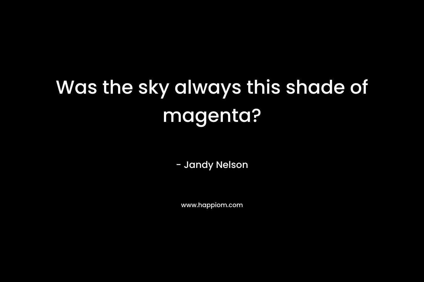 Was the sky always this shade of magenta? – Jandy Nelson