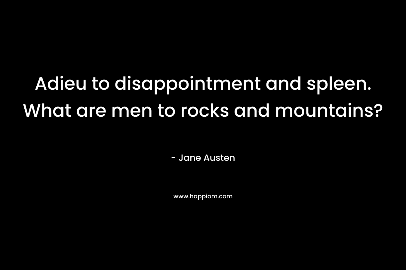 Adieu to disappointment and spleen. What are men to rocks and mountains?