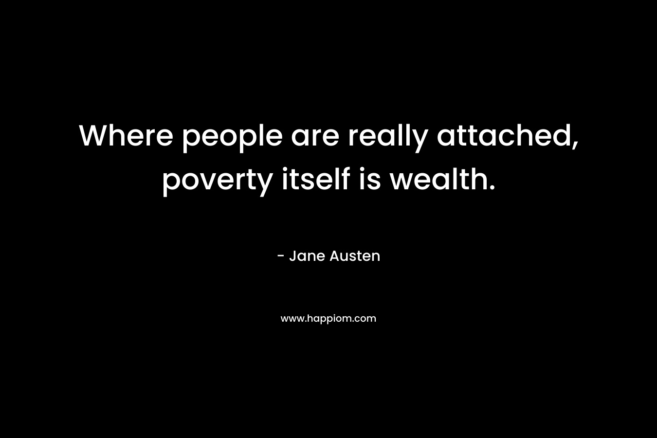 Where people are really attached, poverty itself is wealth.
