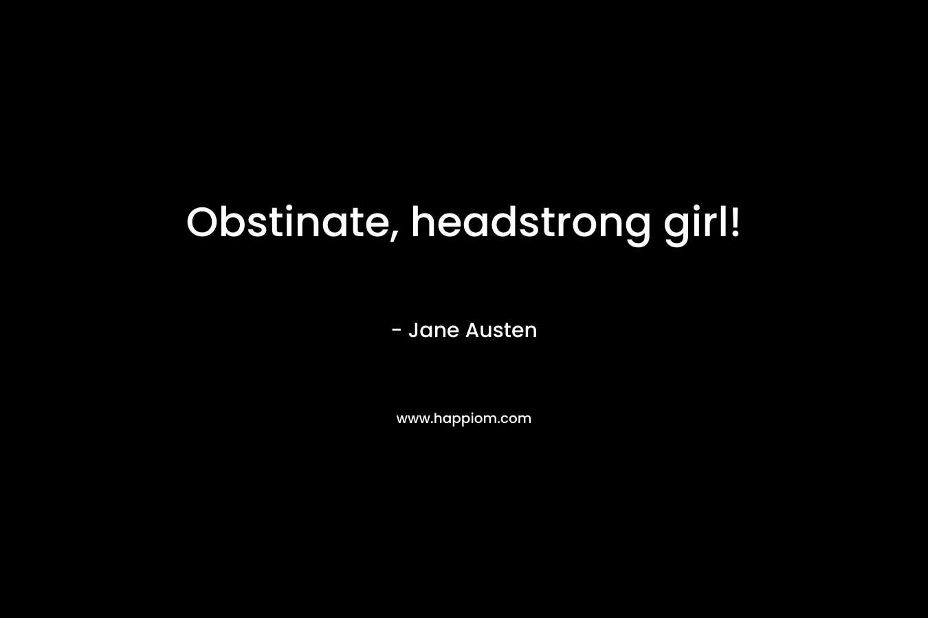 Obstinate, headstrong girl!