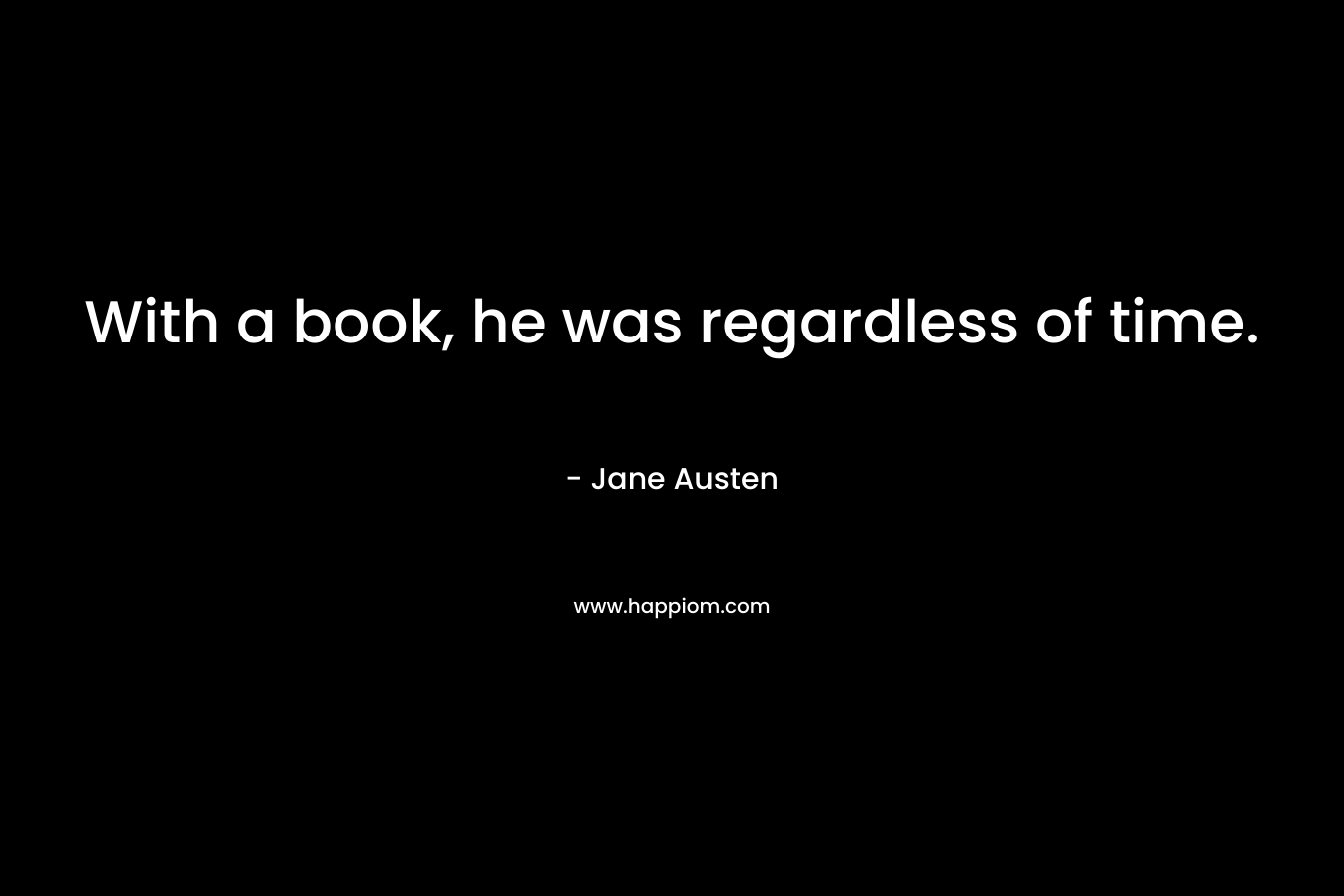 With a book, he was regardless of time. – Jane Austen