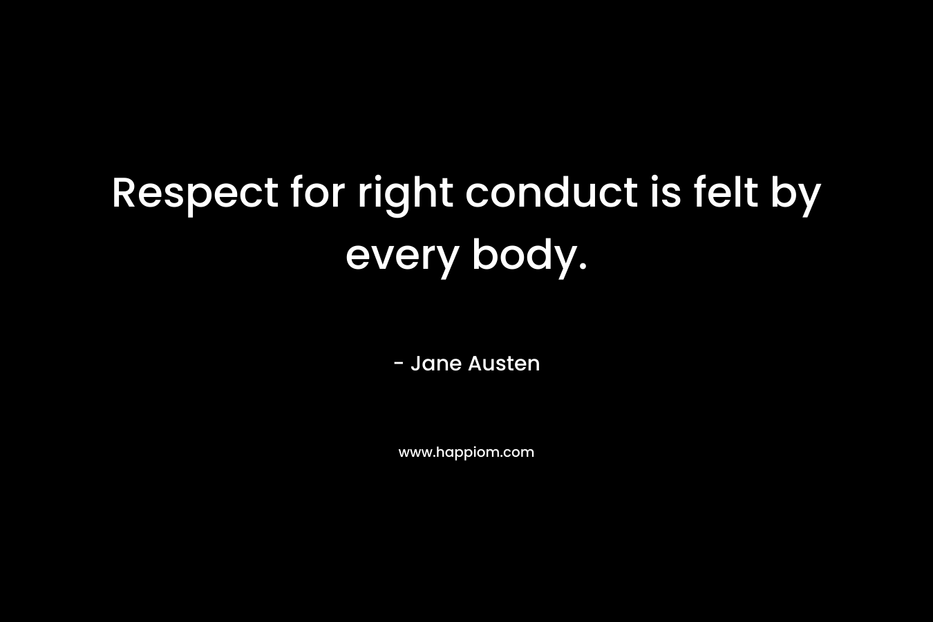 Respect for right conduct is felt by every body. – Jane Austen