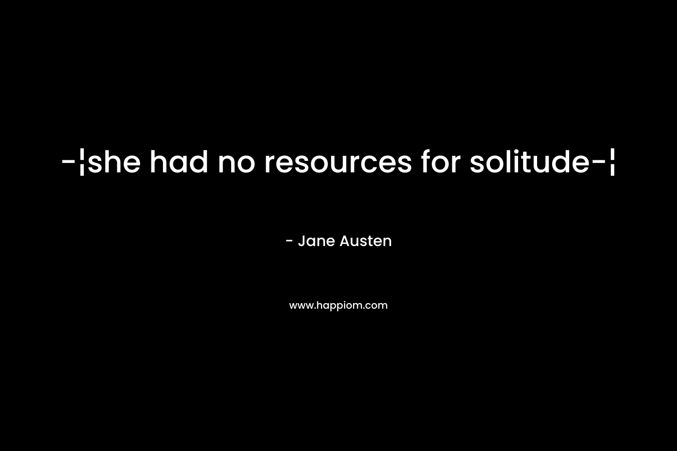 -¦she had no resources for solitude-¦ – Jane Austen