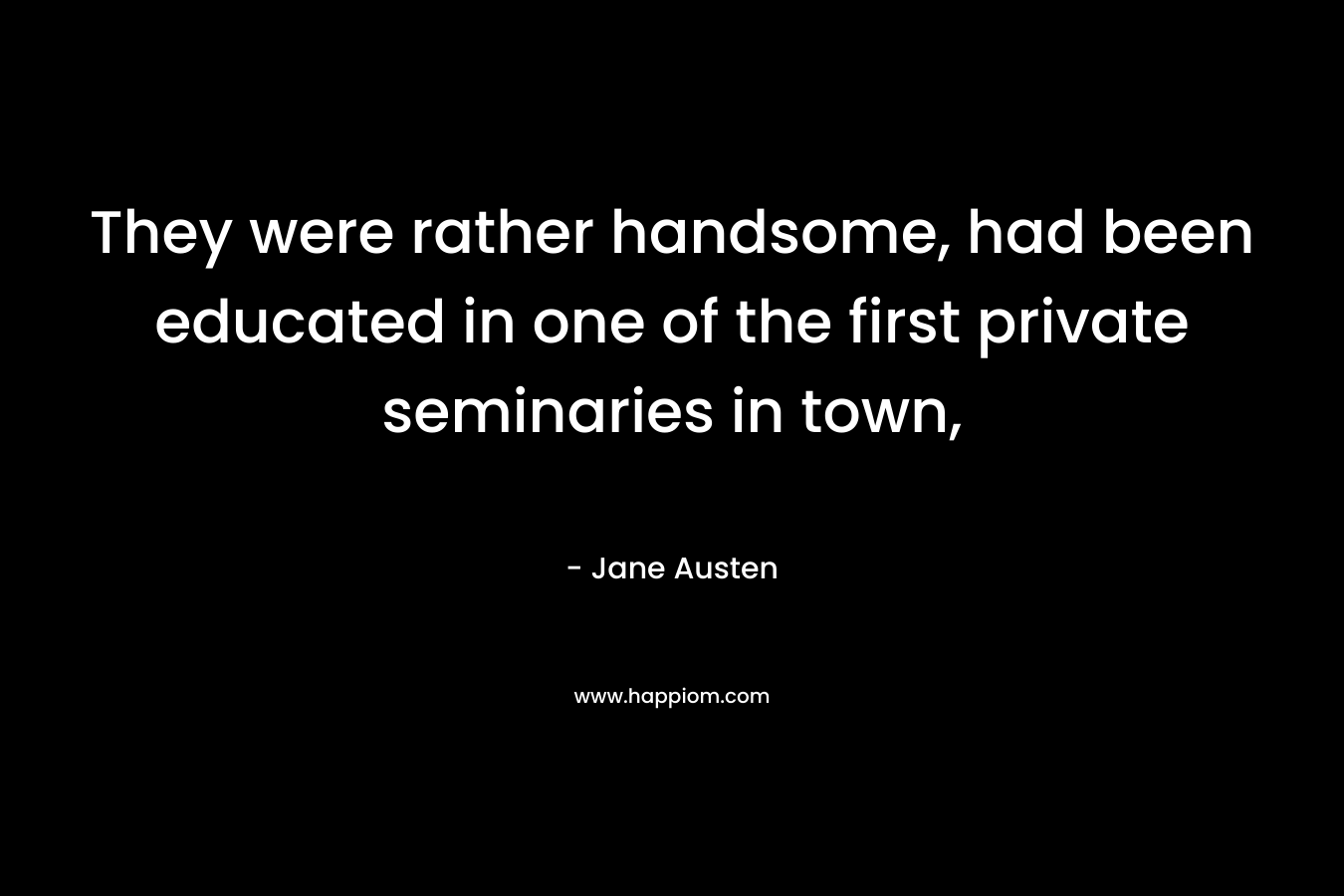 They were rather handsome, had been educated in one of the first private seminaries in town, – Jane Austen