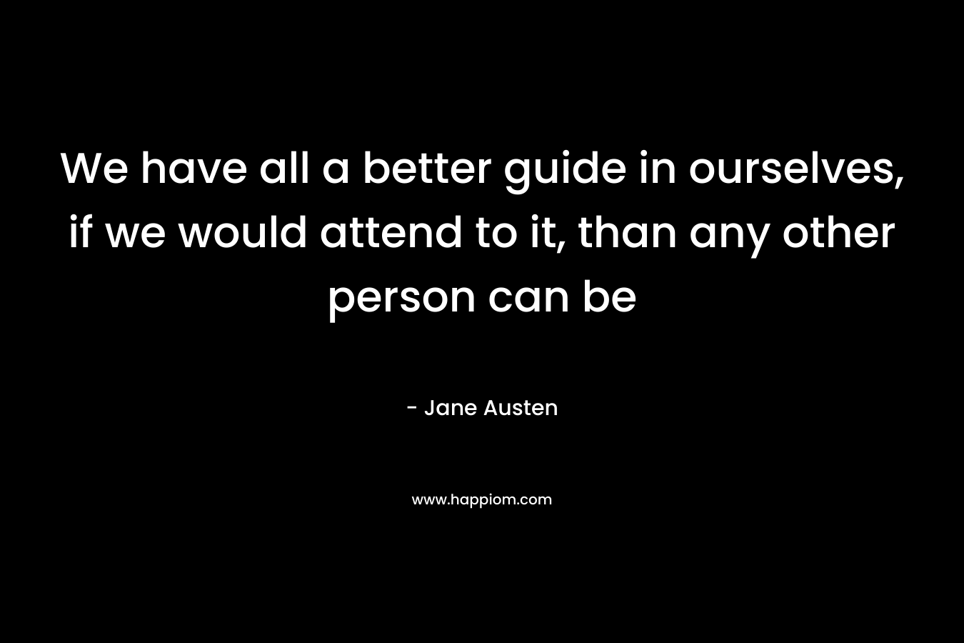 We have all a better guide in ourselves, if we would attend to it, than any other person can be