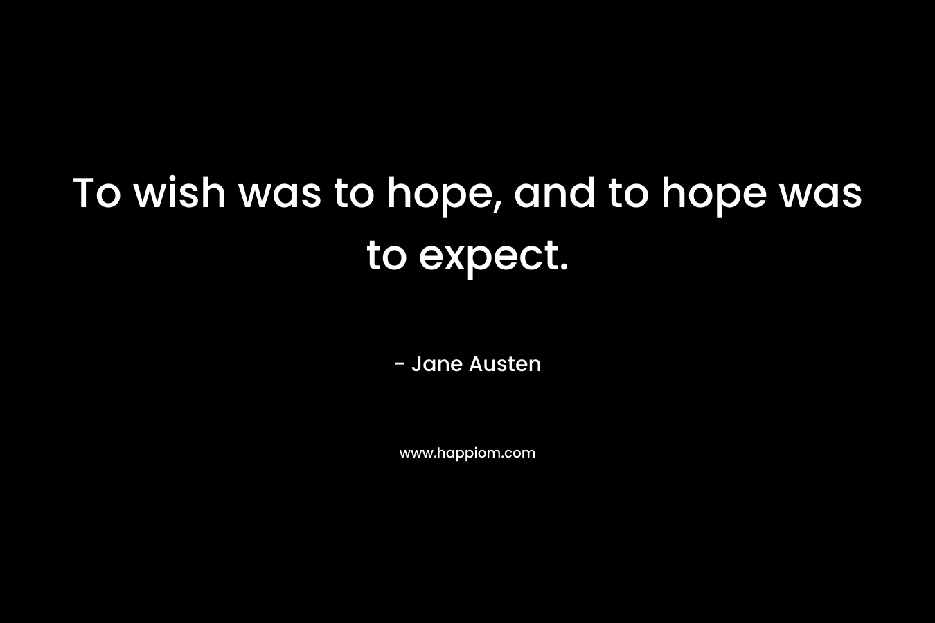 To wish was to hope, and to hope was to expect.