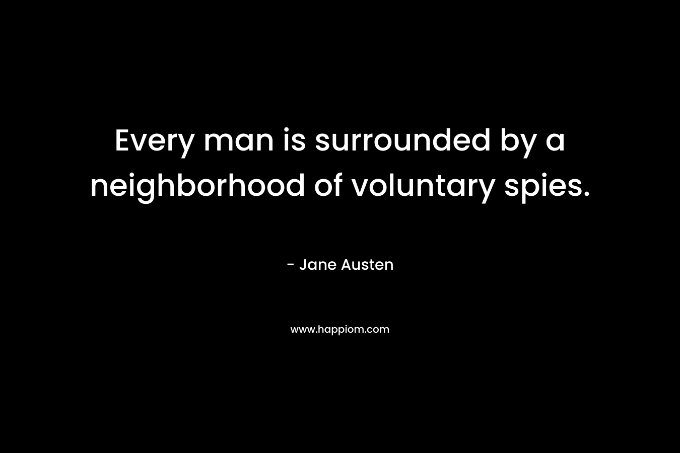Every man is surrounded by a neighborhood of voluntary spies. – Jane Austen