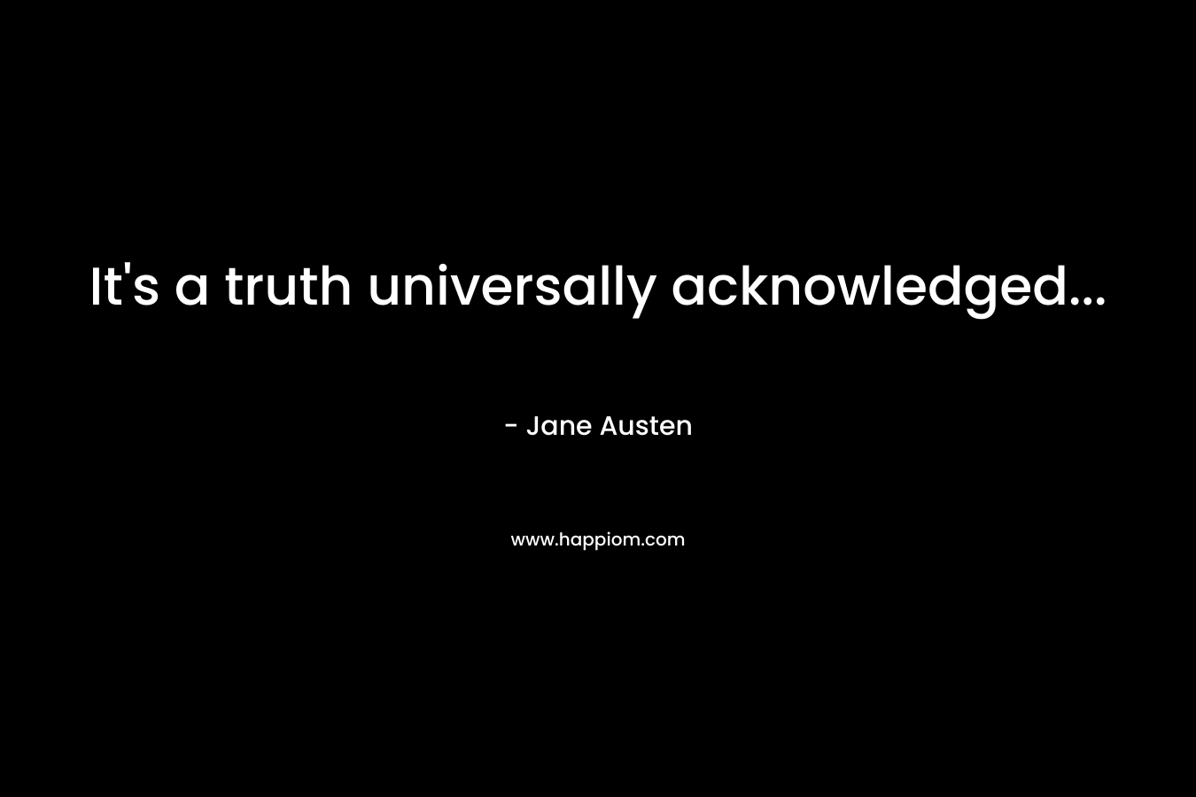 It’s a truth universally acknowledged… – Jane Austen