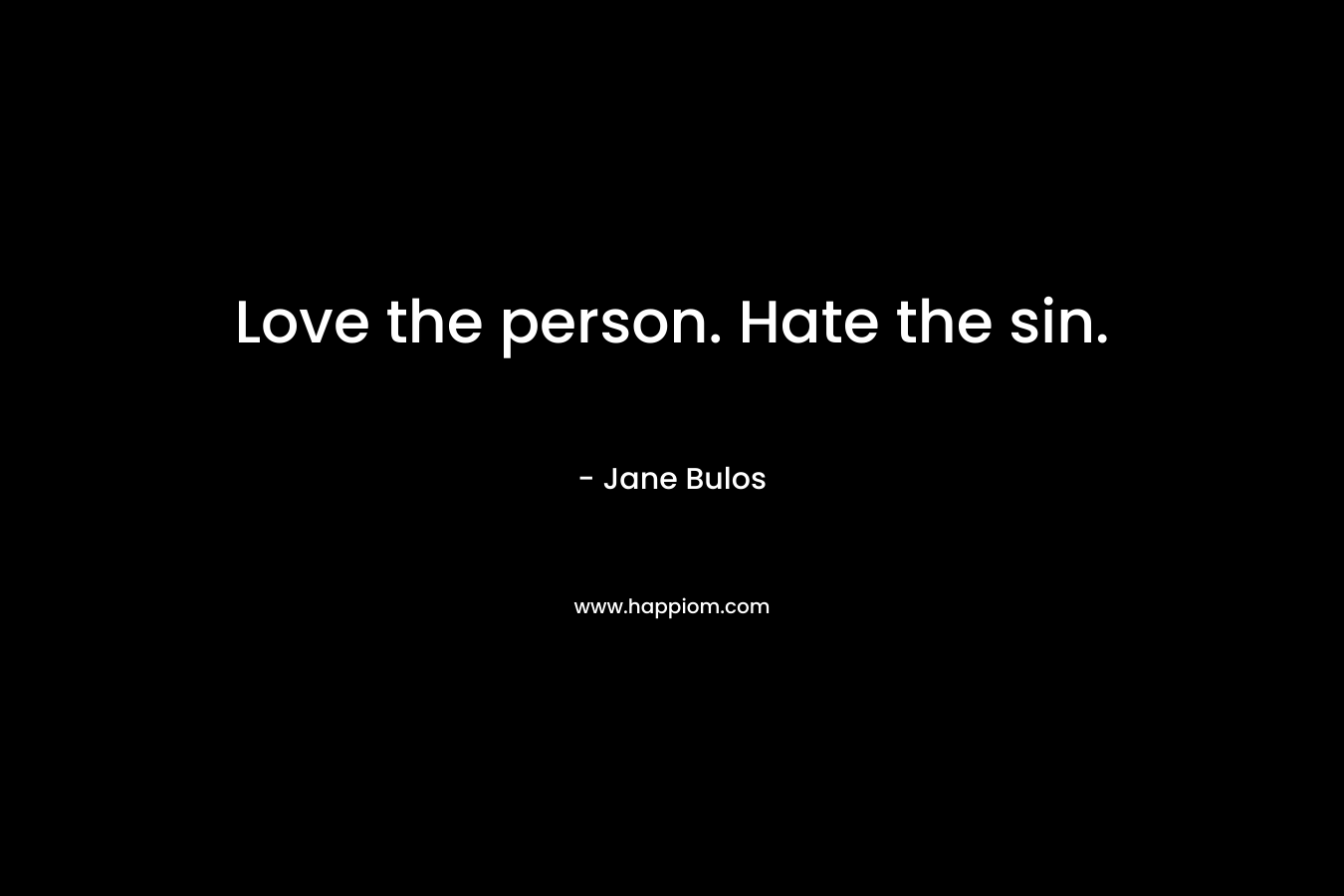 Love the person. Hate the sin.