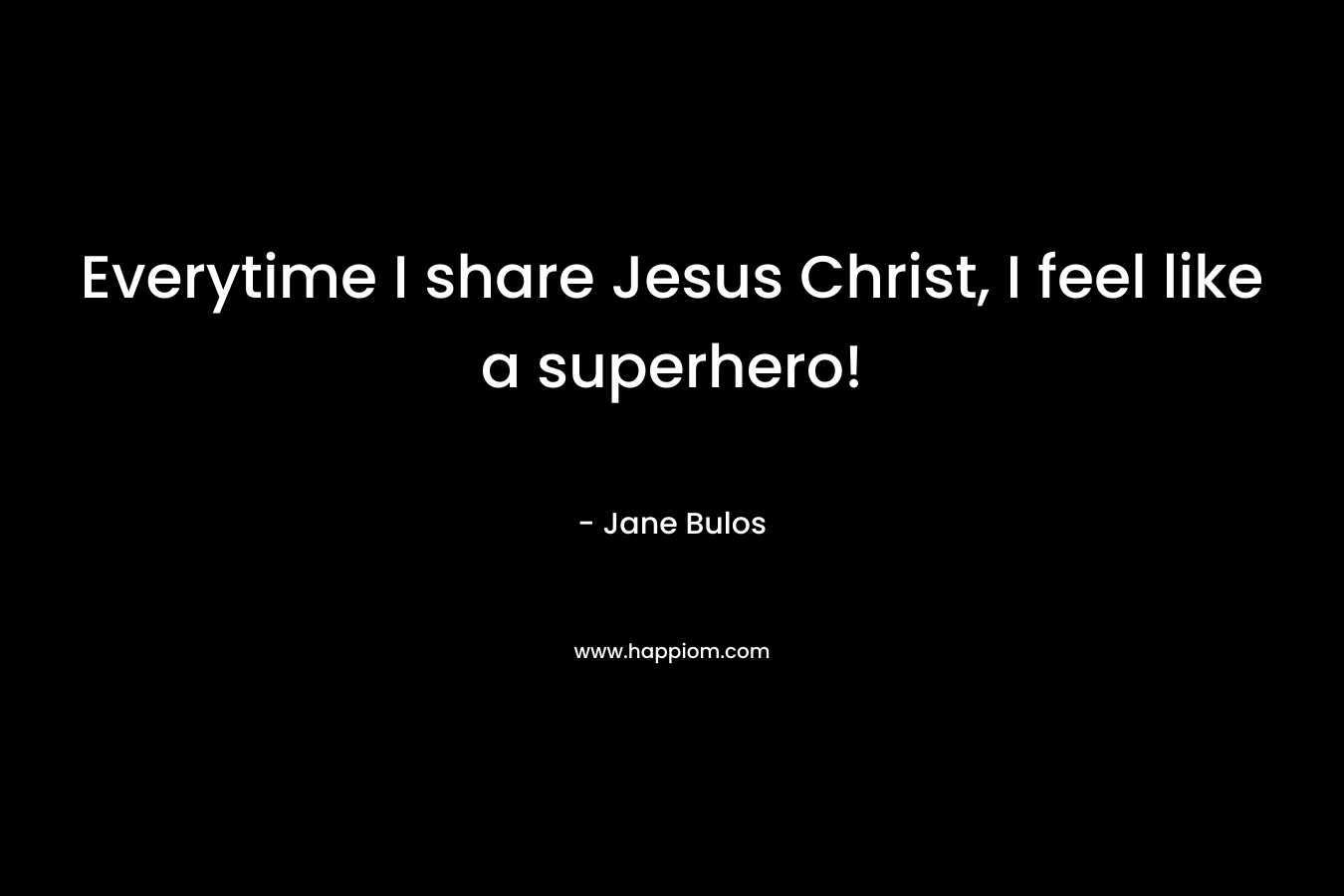 Everytime I share Jesus Christ, I feel like a superhero!