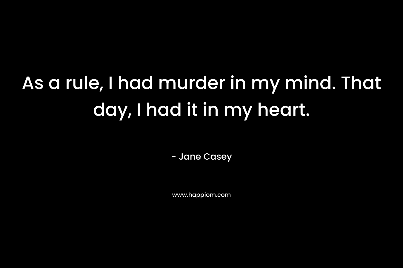 As a rule, I had murder in my mind. That day, I had it in my heart.