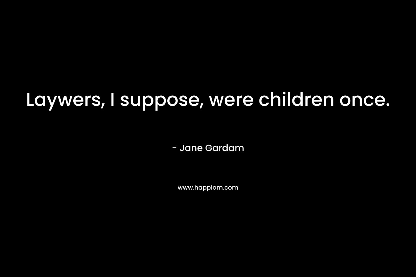 Laywers, I suppose, were children once.