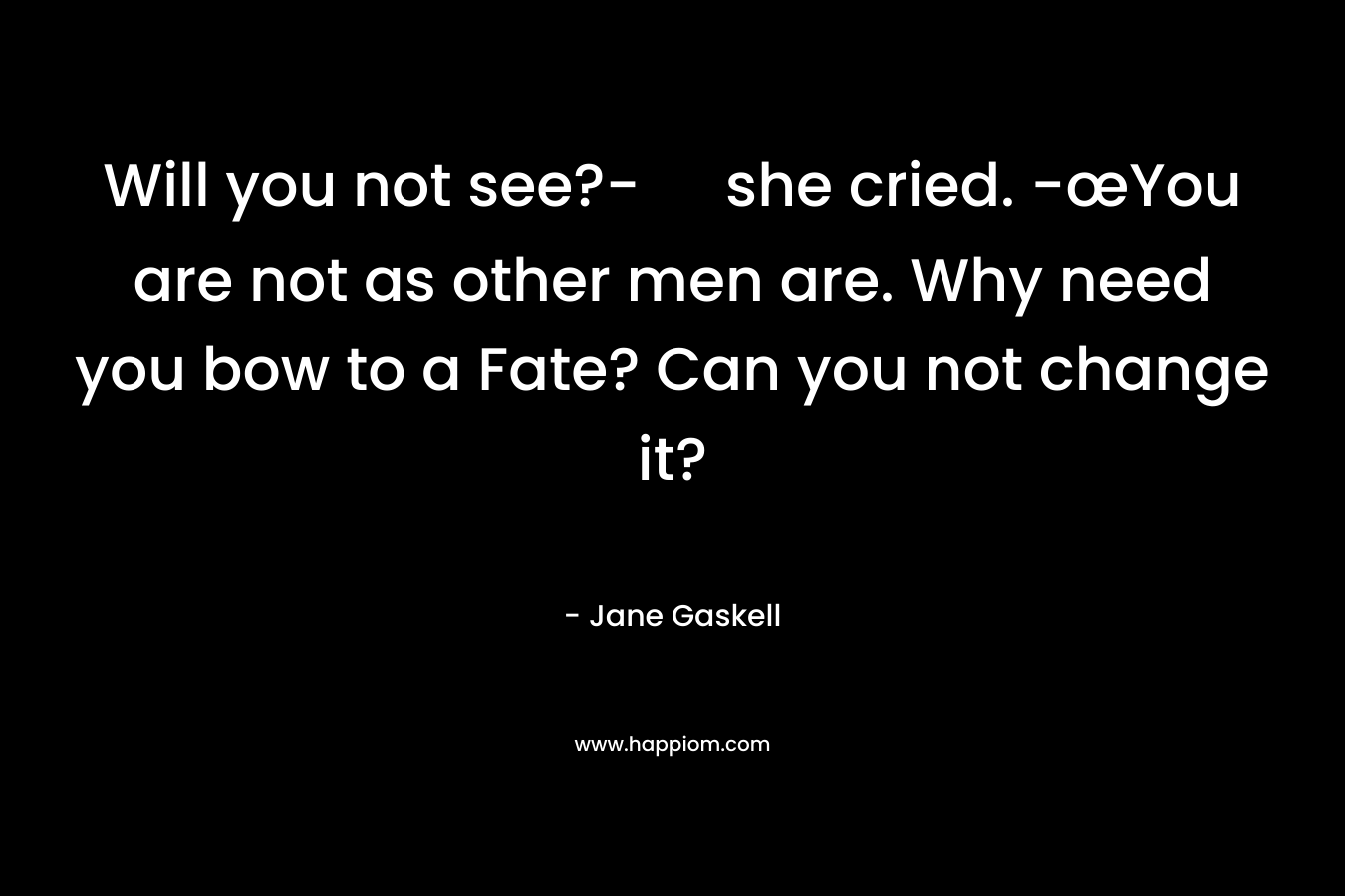 Will you not see?- she cried. -œYou are not as other men are. Why need you bow to a Fate? Can you not change it?