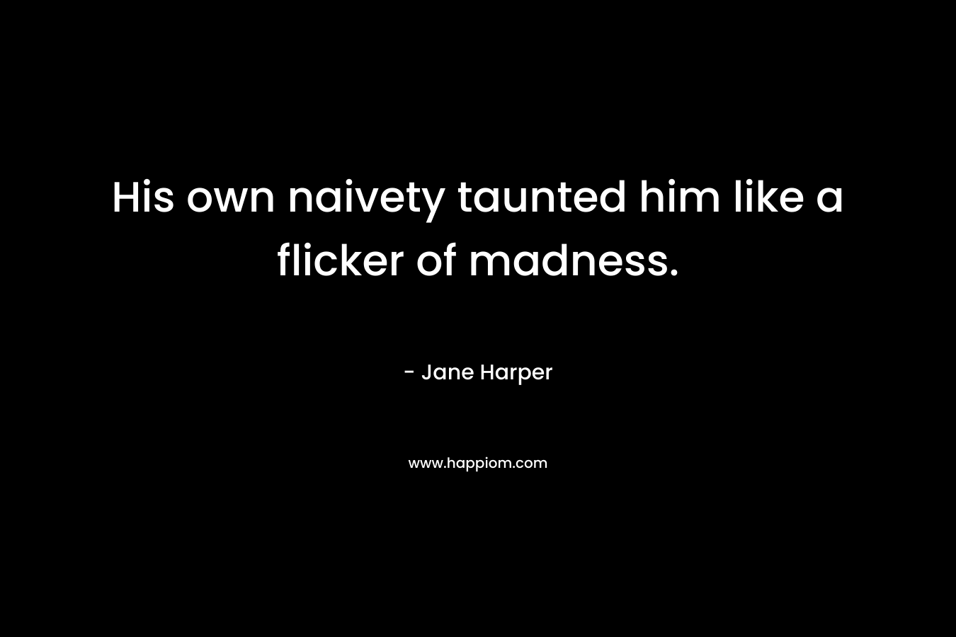 His own naivety taunted him like a flicker of madness. – Jane Harper