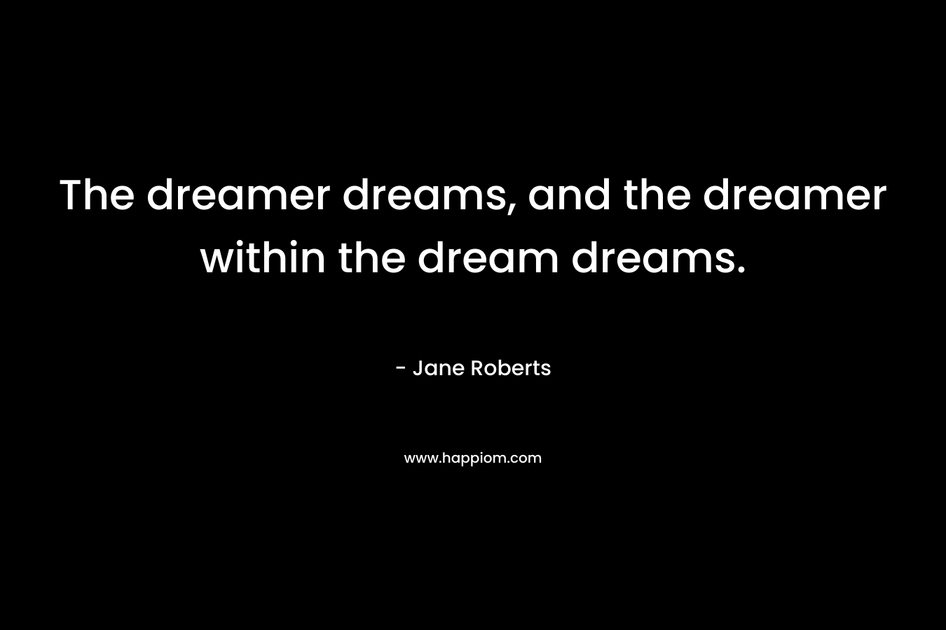 The dreamer dreams, and the dreamer within the dream dreams.