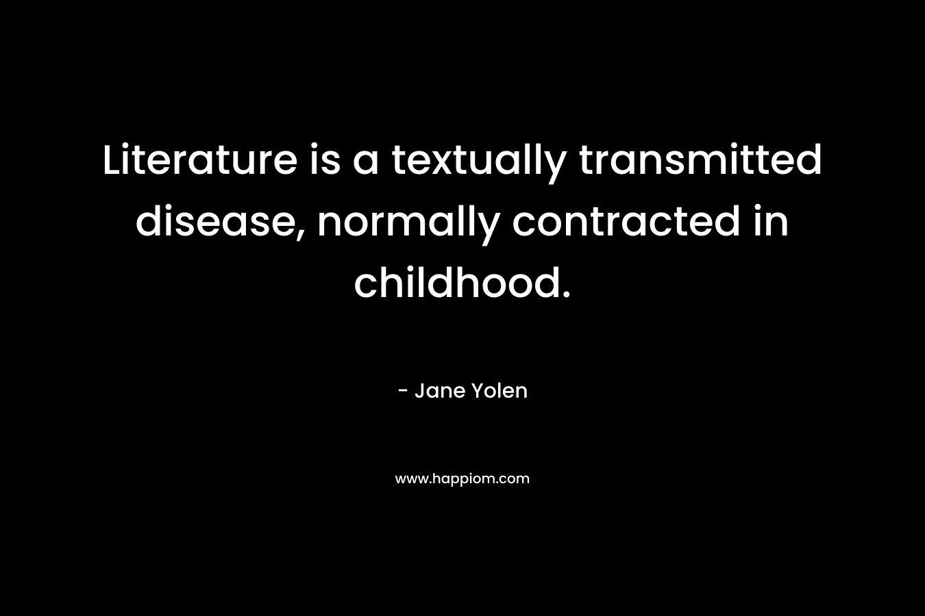 Literature is a textually transmitted disease, normally contracted in childhood.