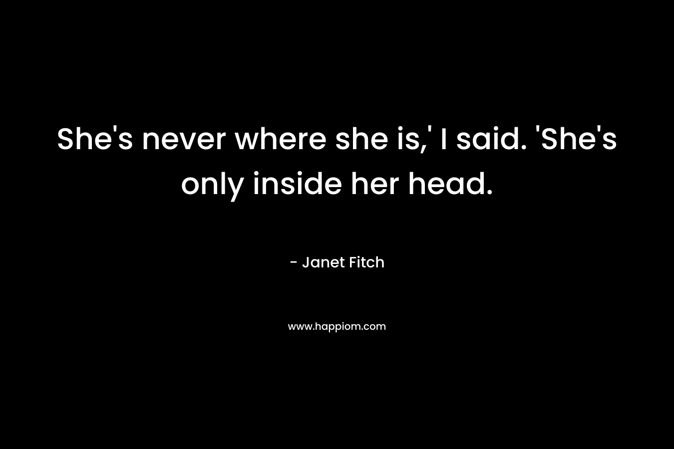 She's never where she is,' I said. 'She's only inside her head.