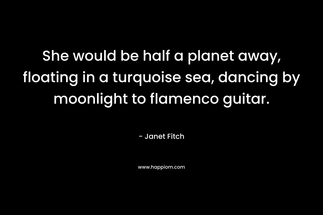 She would be half a planet away, floating in a turquoise sea, dancing by moonlight to flamenco guitar.