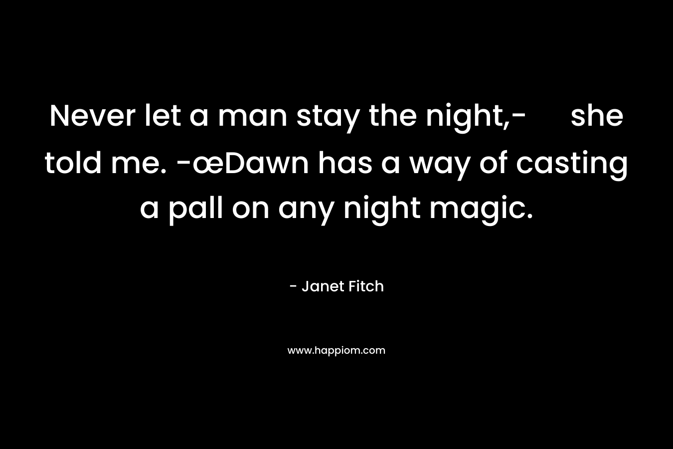 Never let a man stay the night,- she told me. -œDawn has a way of casting a pall on any night magic.