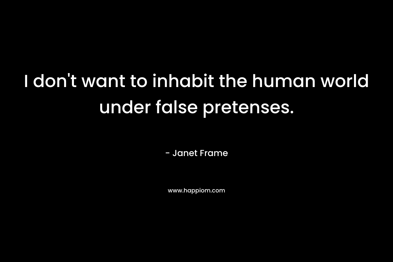 I don't want to inhabit the human world under false pretenses.