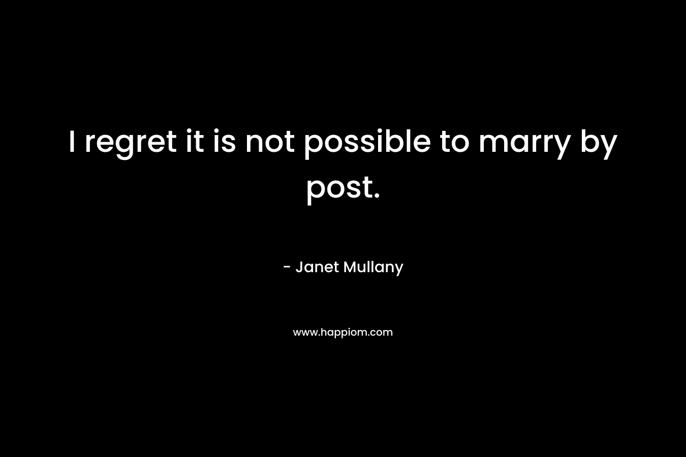 I regret it is not possible to marry by post. – Janet Mullany