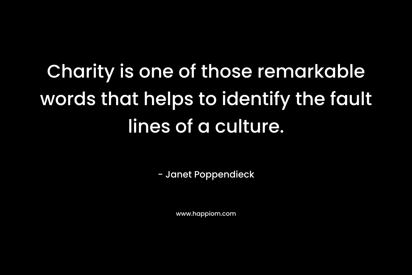 Charity is one of those remarkable words that helps to identify the fault lines of a culture. – Janet Poppendieck