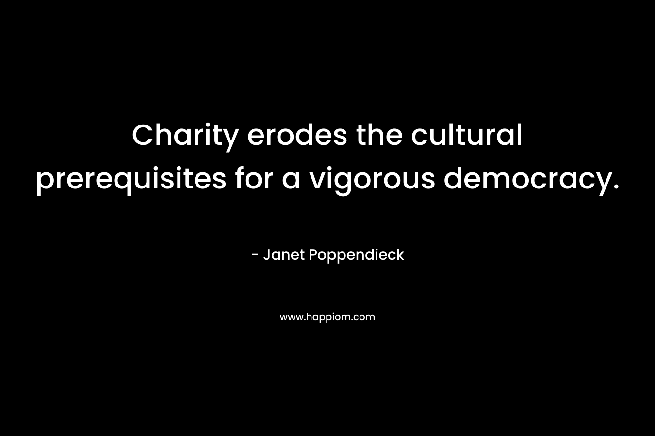 Charity erodes the cultural prerequisites for a vigorous democracy.