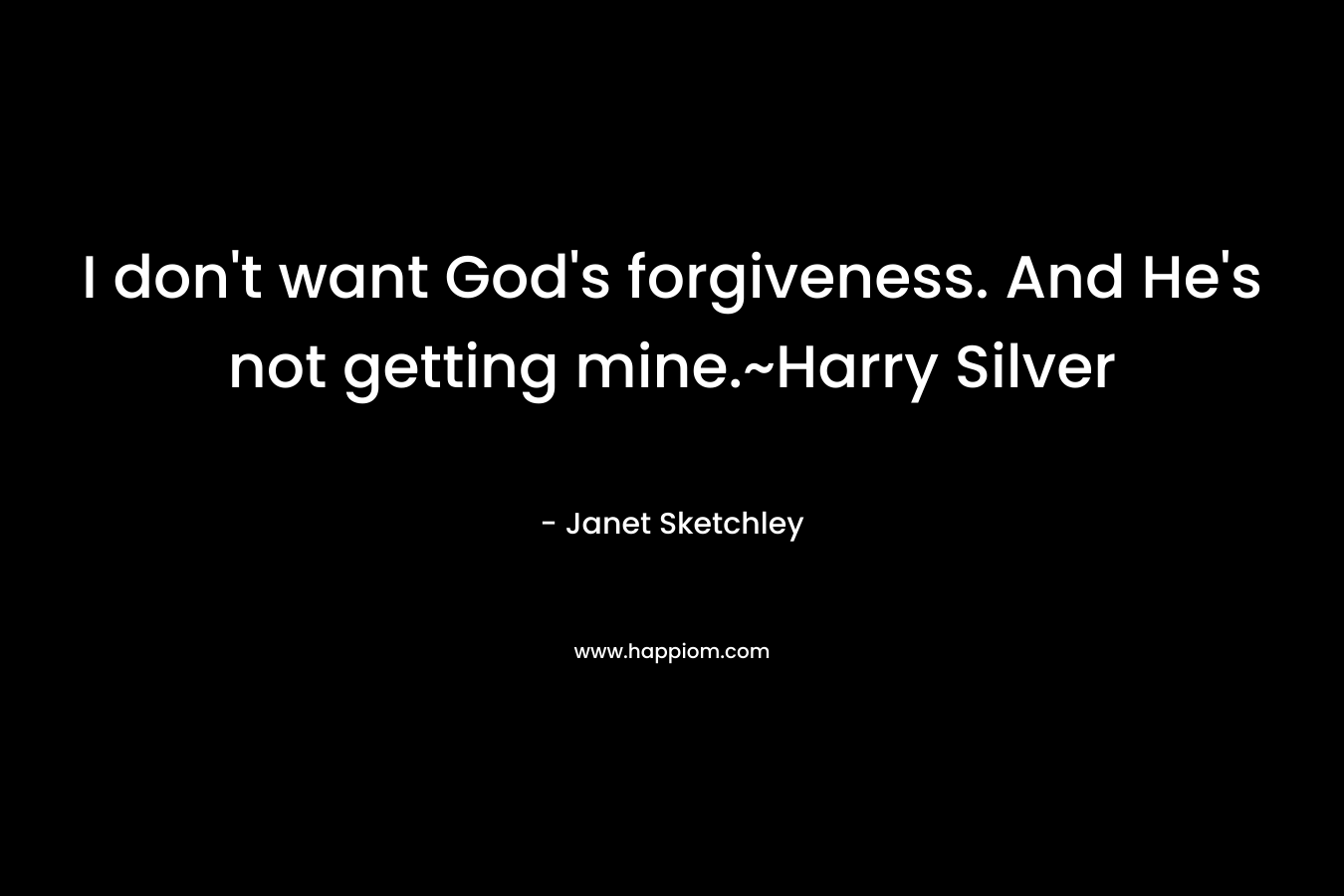 I don’t want God’s forgiveness. And He’s not getting mine.~Harry Silver – Janet Sketchley