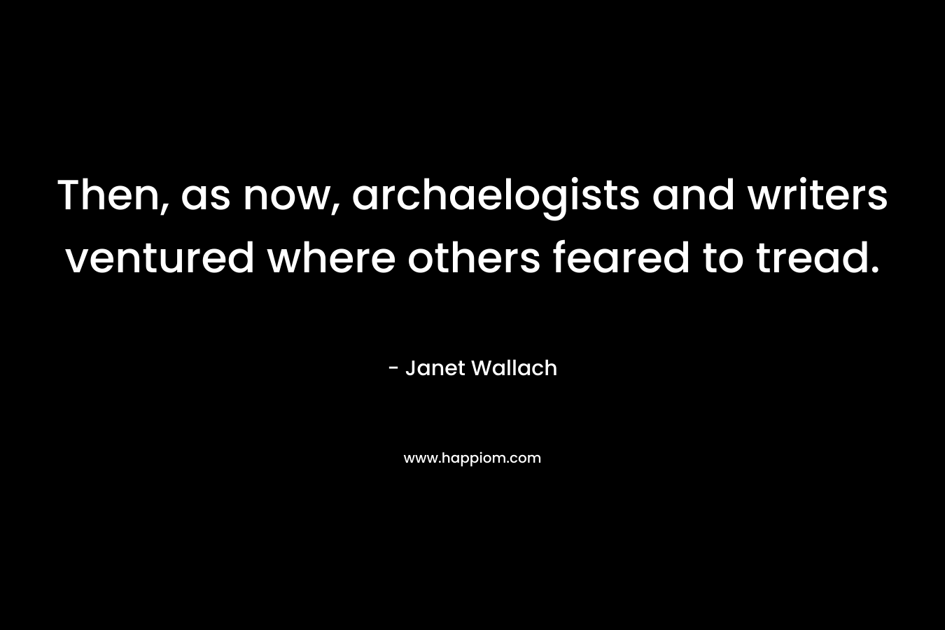 Then, as now, archaelogists and writers ventured where others feared to tread. – Janet Wallach