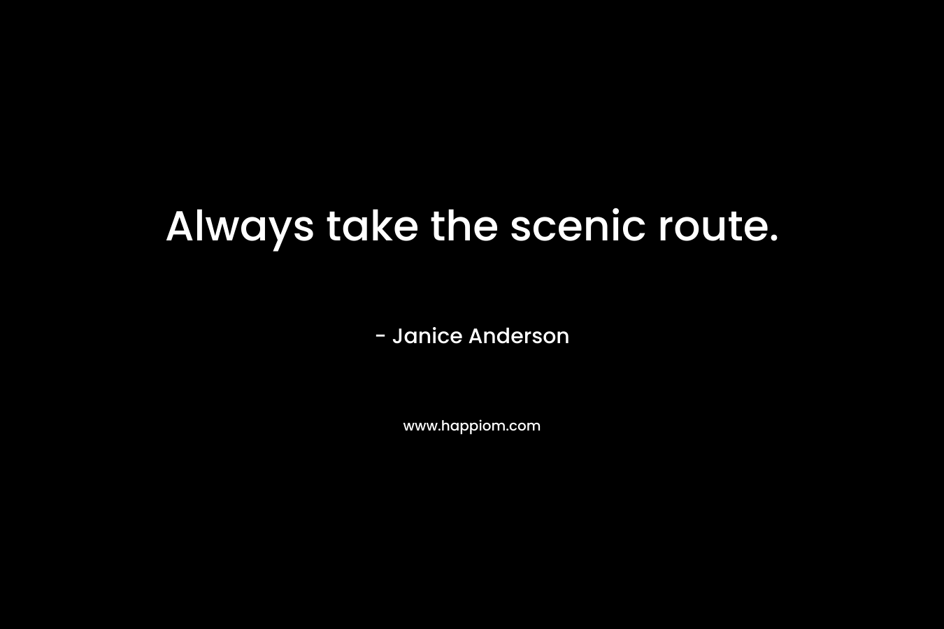 Always take the scenic route. – Janice  Anderson