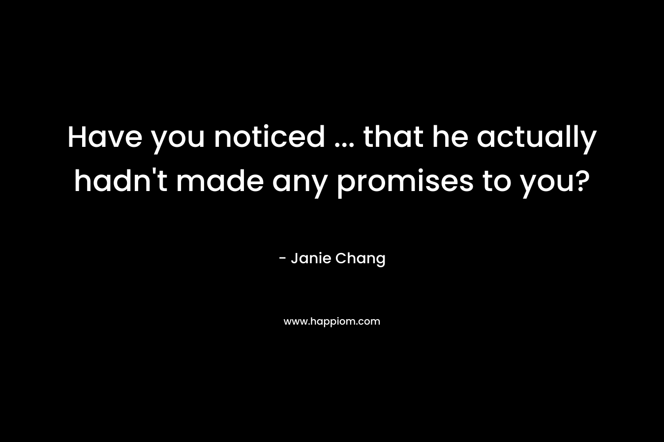 Have you noticed ... that he actually hadn't made any promises to you?