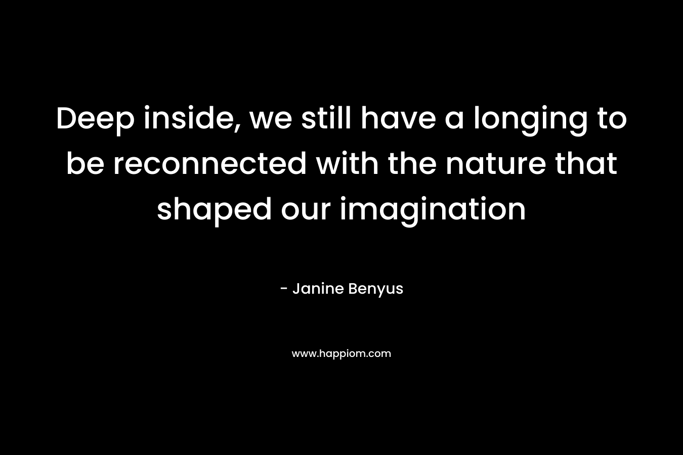Deep inside, we still have a longing to be reconnected with the nature that shaped our imagination