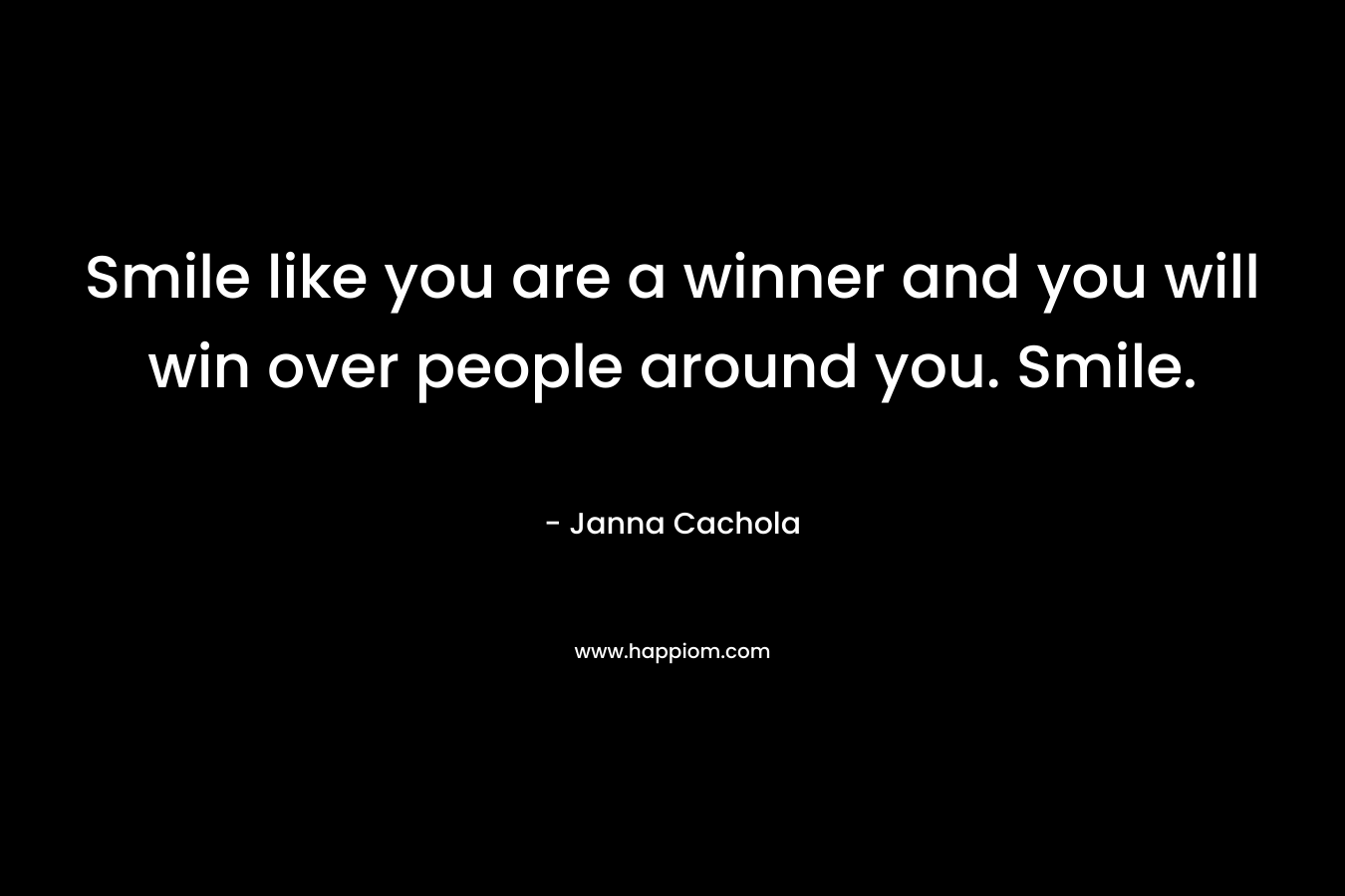Smile like you are a winner and you will win over people around you. Smile.