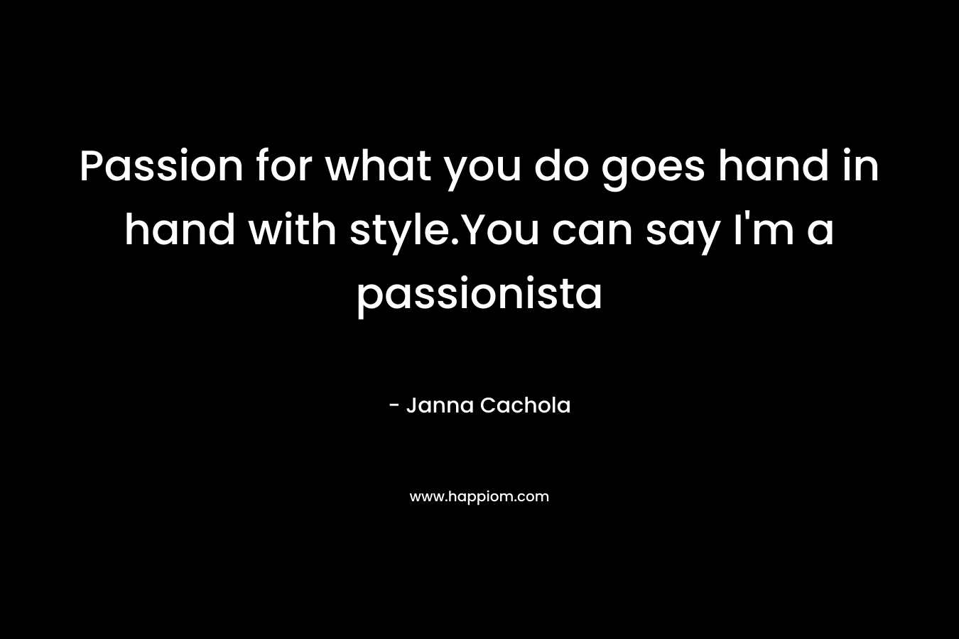 Passion for what you do goes hand in hand with style.You can say I'm a passionista