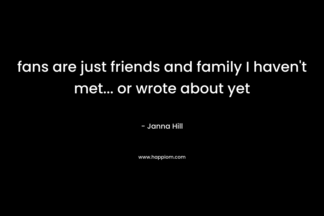 fans are just friends and family I haven't met... or wrote about yet