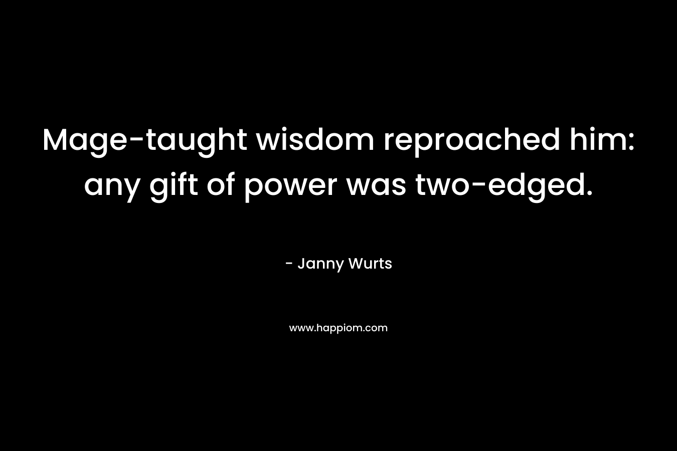 Mage-taught wisdom reproached him: any gift of power was two-edged. – Janny Wurts