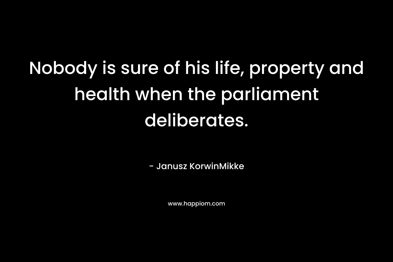 Nobody is sure of his life, property and health when the parliament deliberates. – Janusz KorwinMikke