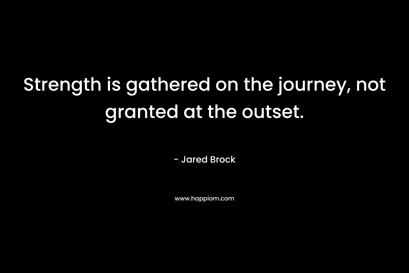 Strength is gathered on the journey, not granted at the outset.