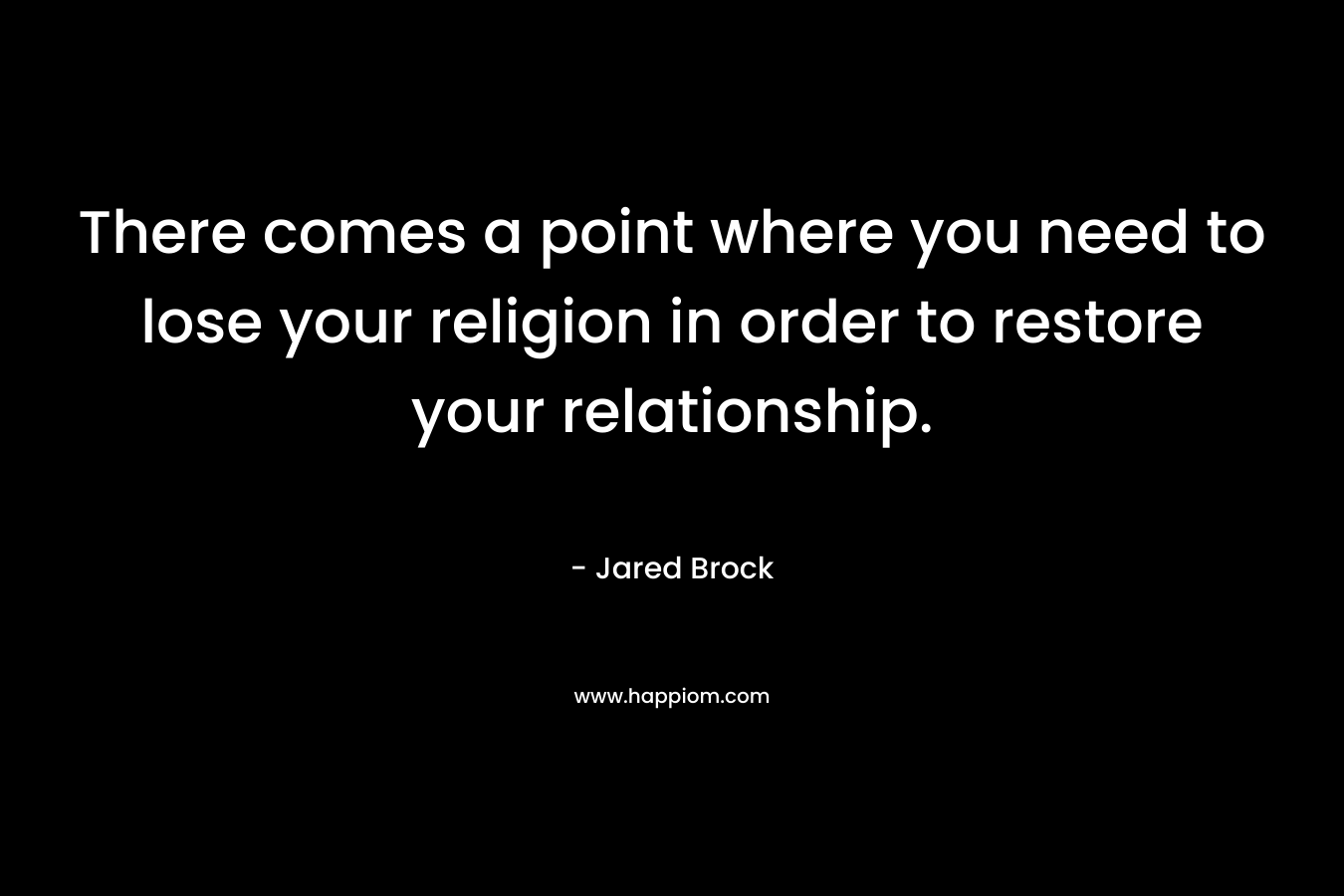 There comes a point where you need to lose your religion in order to restore your relationship.